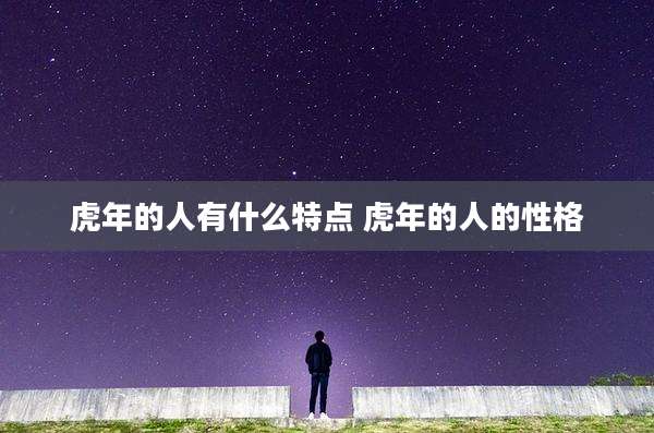 虎年的人有什么特点 虎年的人的性格