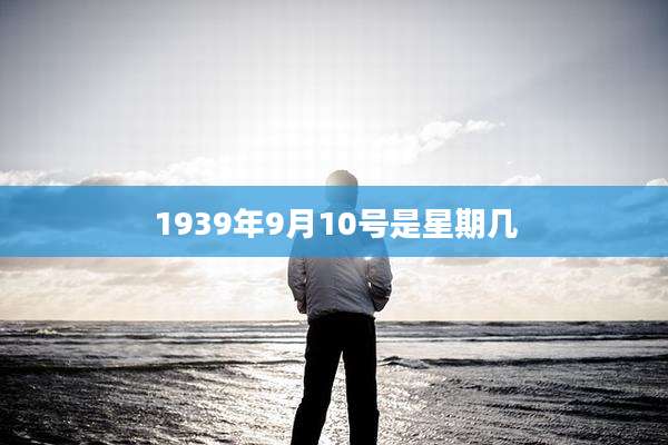 1939年9月10号是星期几