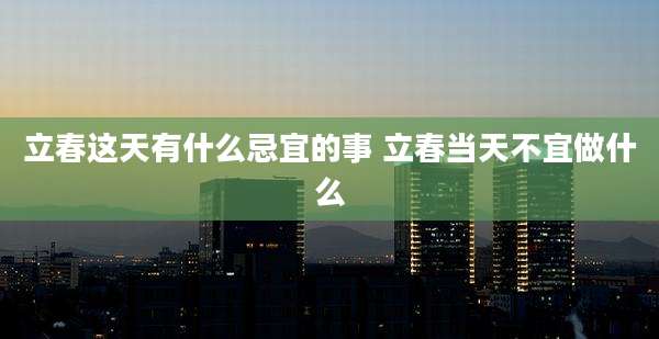 立春这天有什么忌宜的事 立春当天不宜做什么