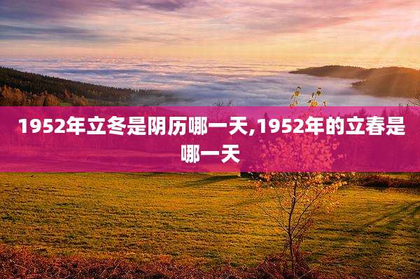 1952年立冬是阴历哪一天,1952年的立春是哪一天