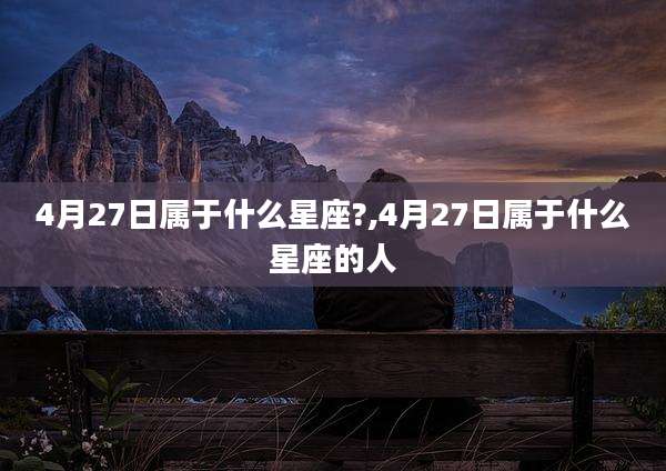 4月27日属于什么星座?,4月27日属于什么星座的人