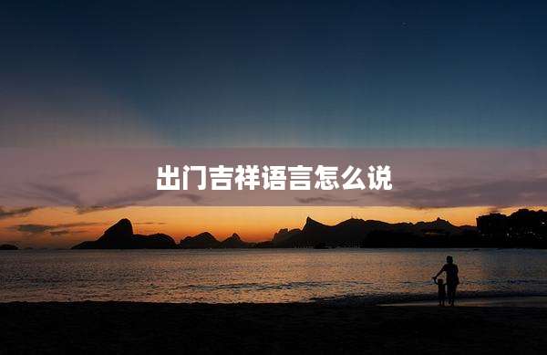 出门吉祥语言怎么说