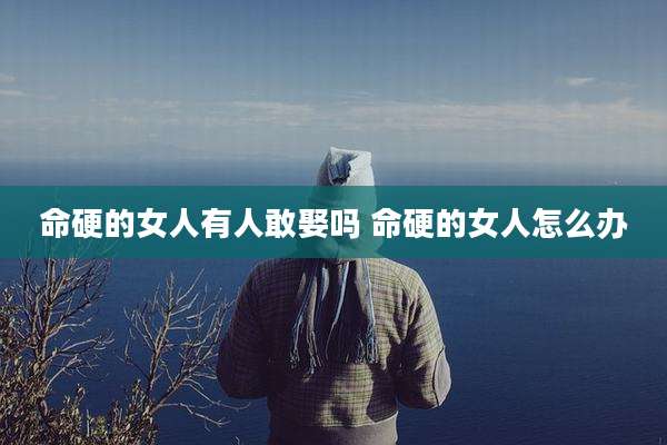 命硬的女人有人敢娶吗 命硬的女人怎么办