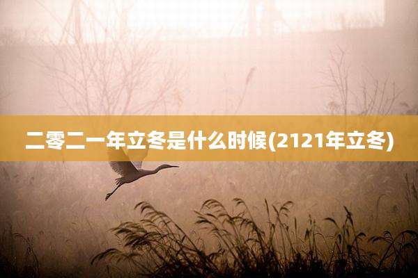 二零二一年立冬是什么时候(2121年立冬)