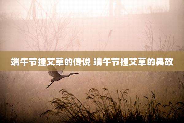 端午节挂艾草的传说 端午节挂艾草的典故