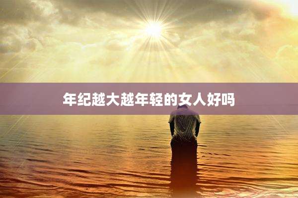 年纪越大越年轻的女人好吗