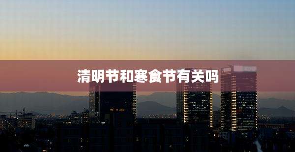清明节和寒食节有关吗