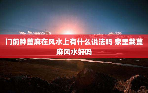 门前种蓖麻在风水上有什么说法吗 家里栽蓖麻风水好吗