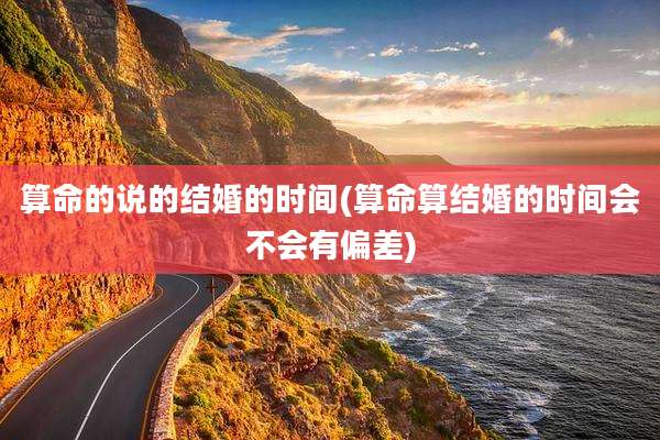 算命的说的结婚的时间(算命算结婚的时间会不会有偏差)