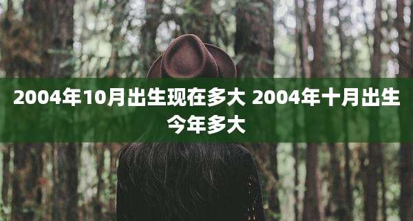 2004年10月出生现在多大 2004年十月出生今年多大