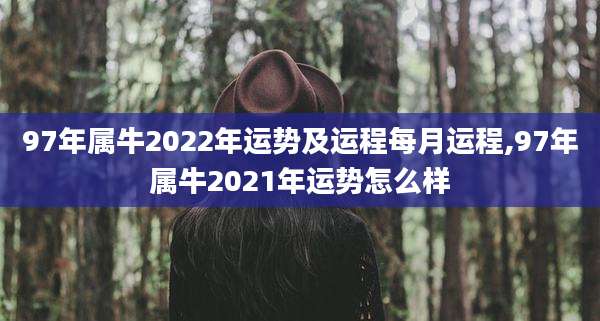 97年属牛2022年运势及运程每月运程,97年属牛2021年运势怎么样