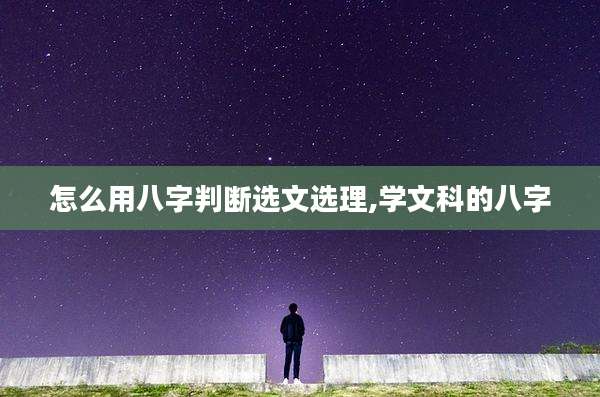 怎么用八字判断选文选理,学文科的八字