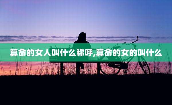 算命的女人叫什么称呼,算命的女的叫什么