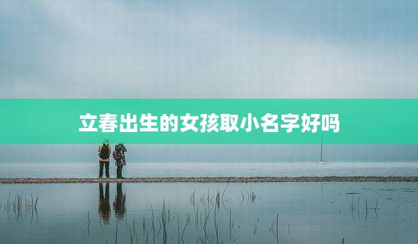立春出生的女孩取小名字好吗