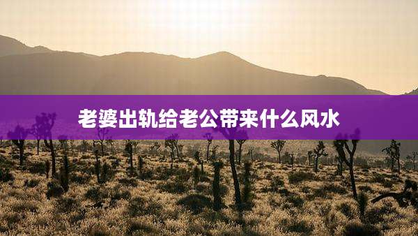 老婆出轨给老公带来什么风水