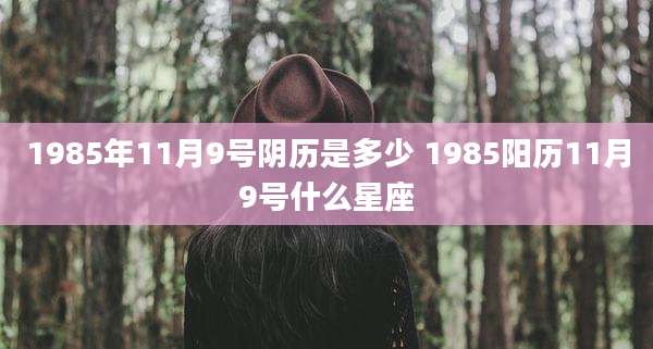 1985年11月9号阴历是多少 1985阳历11月9号什么星座