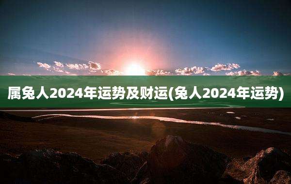 属兔人2024年运势及财运(兔人2024年运势)