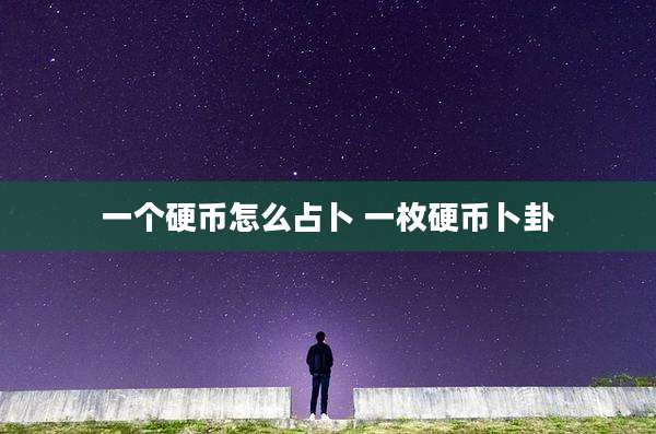 一个硬币怎么占卜 一枚硬币卜卦