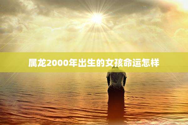 属龙2000年出生的女孩命运怎样