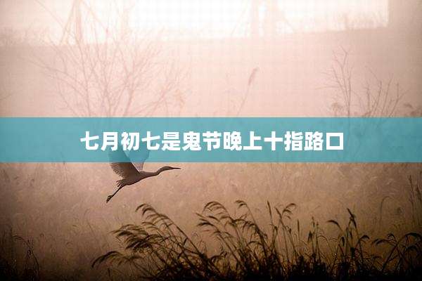 七月初七是鬼节晚上十指路口