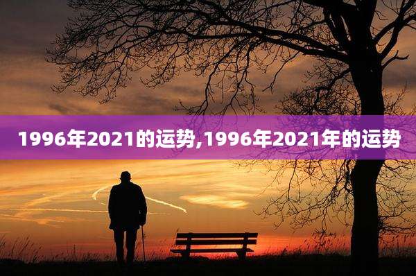 1996年2021的运势,1996年2021年的运势