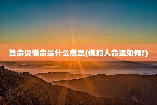 算命说懒命是什么意思(懒的人命运如何?)