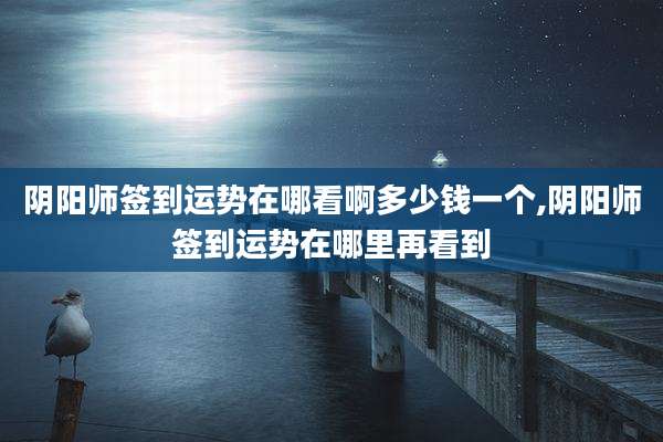 阴阳师签到运势在哪看啊多少钱一个,阴阳师签到运势在哪里再看到