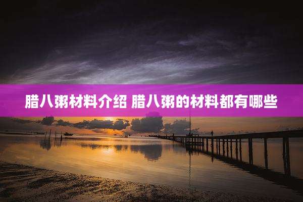 腊八粥材料介绍 腊八粥的材料都有哪些