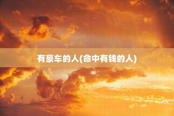 有豪车的人(命中有钱的人)