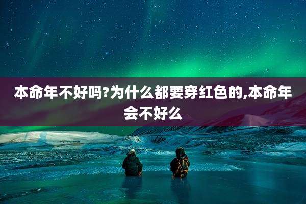本命年不好吗?为什么都要穿红色的,本命年会不好么