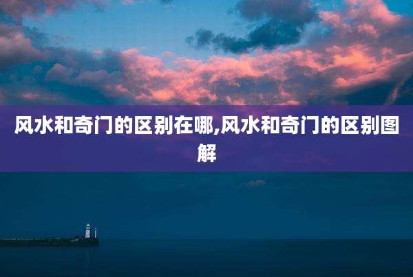 风水和奇门的区别在哪,风水和奇门的区别图解