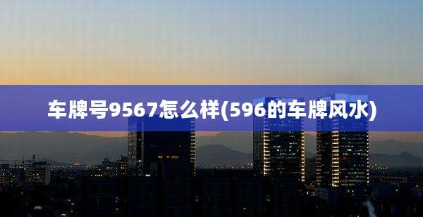 车牌号9567怎么样(596的车牌风水)