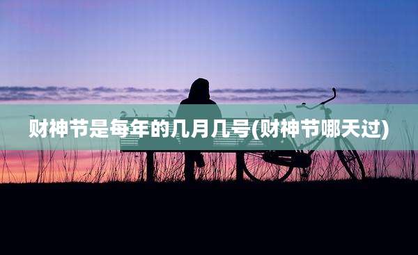 财神节是每年的几月几号(财神节哪天过)