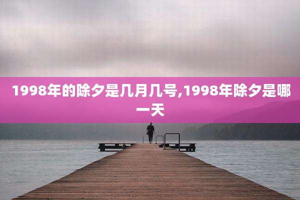1998年的除夕是几月几号,1998年除夕是哪一天