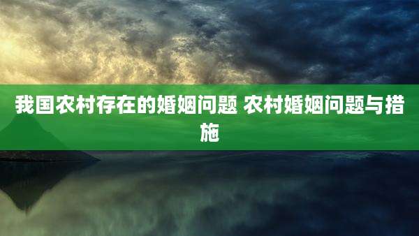 我国农村存在的婚姻问题 农村婚姻问题与措施