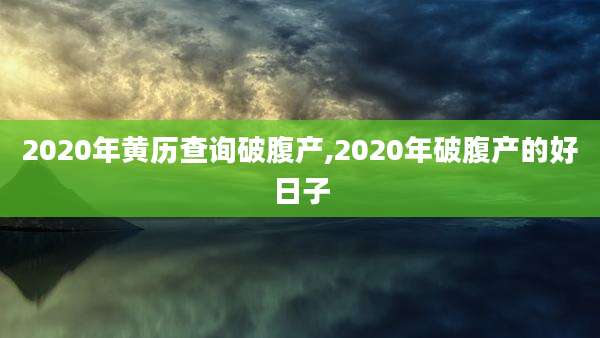 2020年黄历查询破腹产,2020年破腹产的好日子