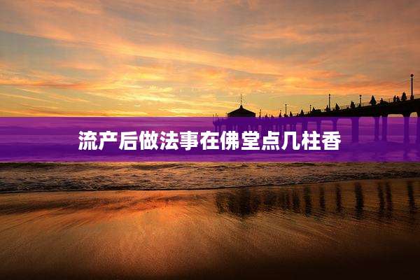流产后做法事在佛堂点几柱香