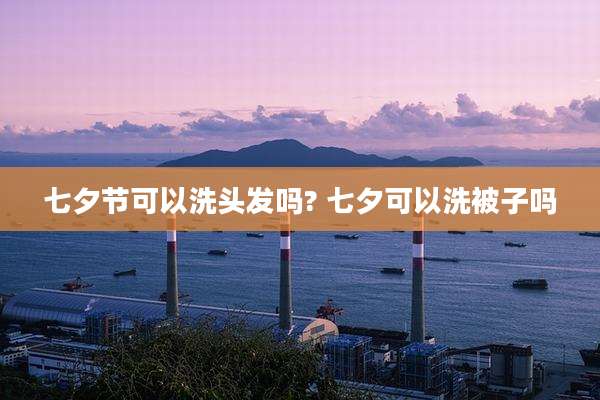 七夕节可以洗头发吗? 七夕可以洗被子吗