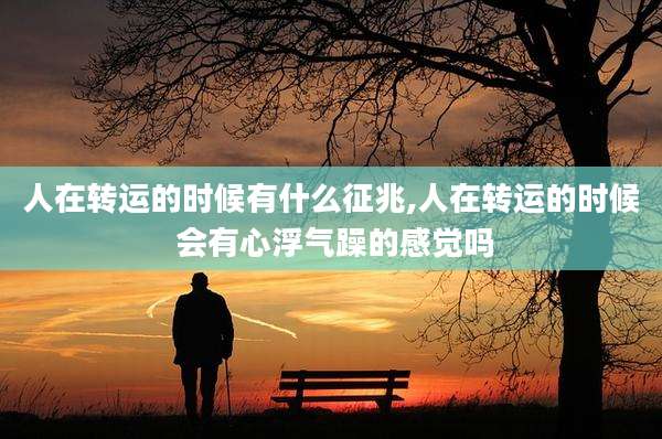 人在转运的时候有什么征兆,人在转运的时候 会有心浮气躁的感觉吗