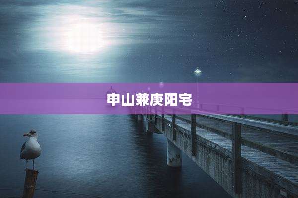 申山兼庚阳宅