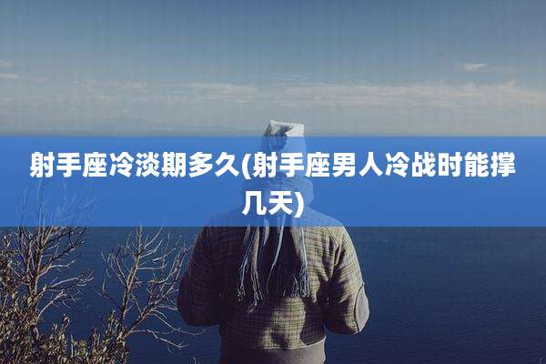 射手座冷淡期多久(射手座男人冷战时能撑几天)
