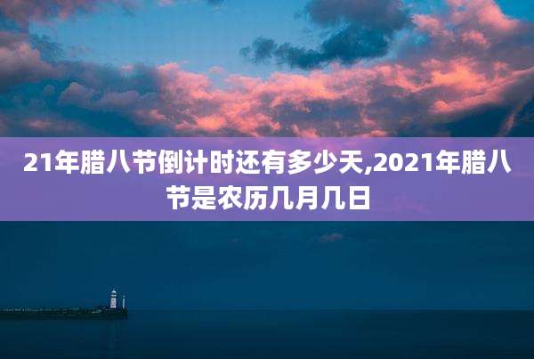 21年腊八节倒计时还有多少天,2021年腊八节是农历几月几日