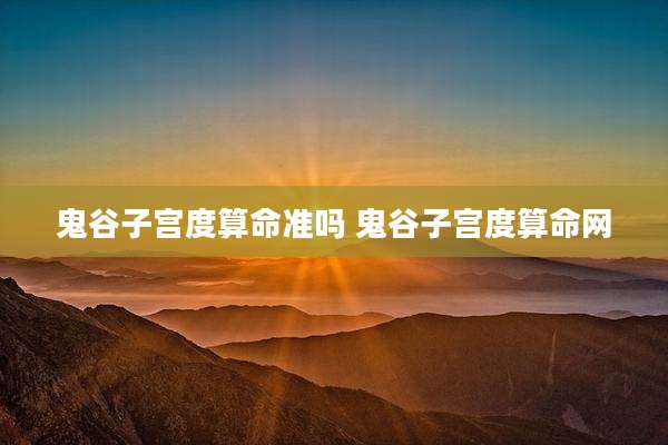 鬼谷子宫度算命准吗 鬼谷子宫度算命网