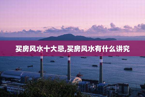 买房风水十大忌,买房风水有什么讲究