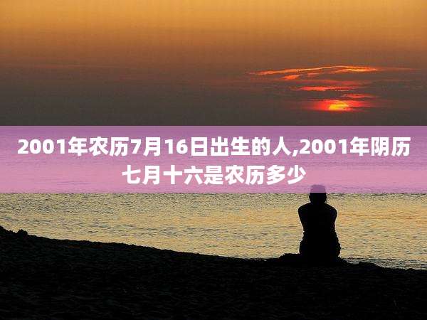 2001年农历7月16日出生的人,2001年阴历七月十六是农历多少