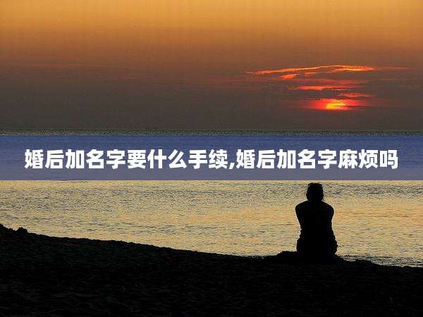 婚后加名字要什么手续,婚后加名字麻烦吗
