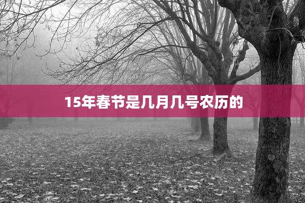 15年春节是几月几号农历的