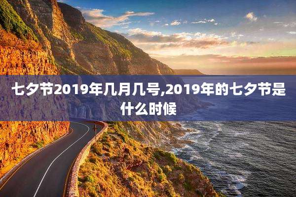 七夕节2019年几月几号,2019年的七夕节是什么时候