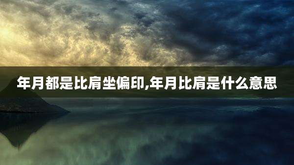 年月都是比肩坐偏印,年月比肩是什么意思