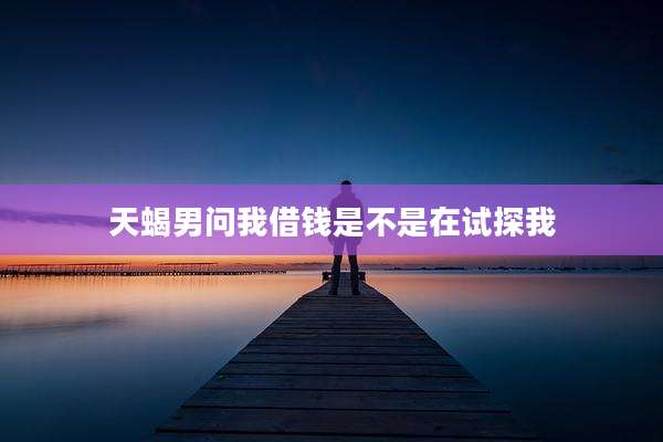 天蝎男问我借钱是不是在试探我